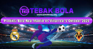 Prediksi Bola Real Madrid Vs Villarreal 5 Oktober 2025
